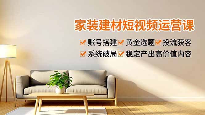 家装建材短视频运营课，账号搭建、黄金选题、投流获客，系统破局，稳定产出高价值内容|HOOK协议网