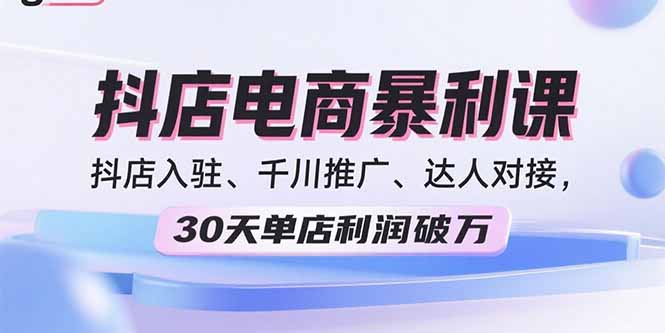 2025抖店电商暴利课，抖店入驻、千川推广、达人对接，30天单店利润破万|HOOK协议网