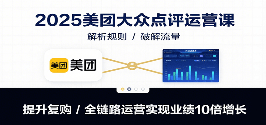 2025美团大众点评运营课：解析规则/破解流量/提升复购/全链路运营实现业绩10倍增长|HOOK协议网