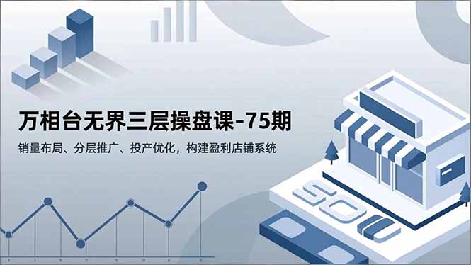 万相台无界三层操盘课-75期，销量布局、分层推广、投产优化，构建盈利店铺系统|HOOK协议网