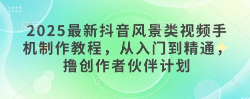 2025最新抖音风景类视频手机制作教程，从入门到精通，撸创作者伙伴计划|HOOK协议网