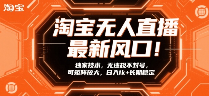 淘宝无人直播最新风口！独家技术，无违规不封号，可矩阵放大，日入1k+长期稳定【揭秘】|协议软件打粉软件