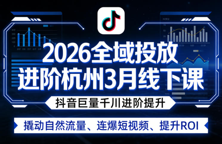 2026全域投放进阶杭州3月线下课，抖音巨量千川进阶提升，撬动自然流量、连爆短视频、提升ROI|协议软件打粉软件
