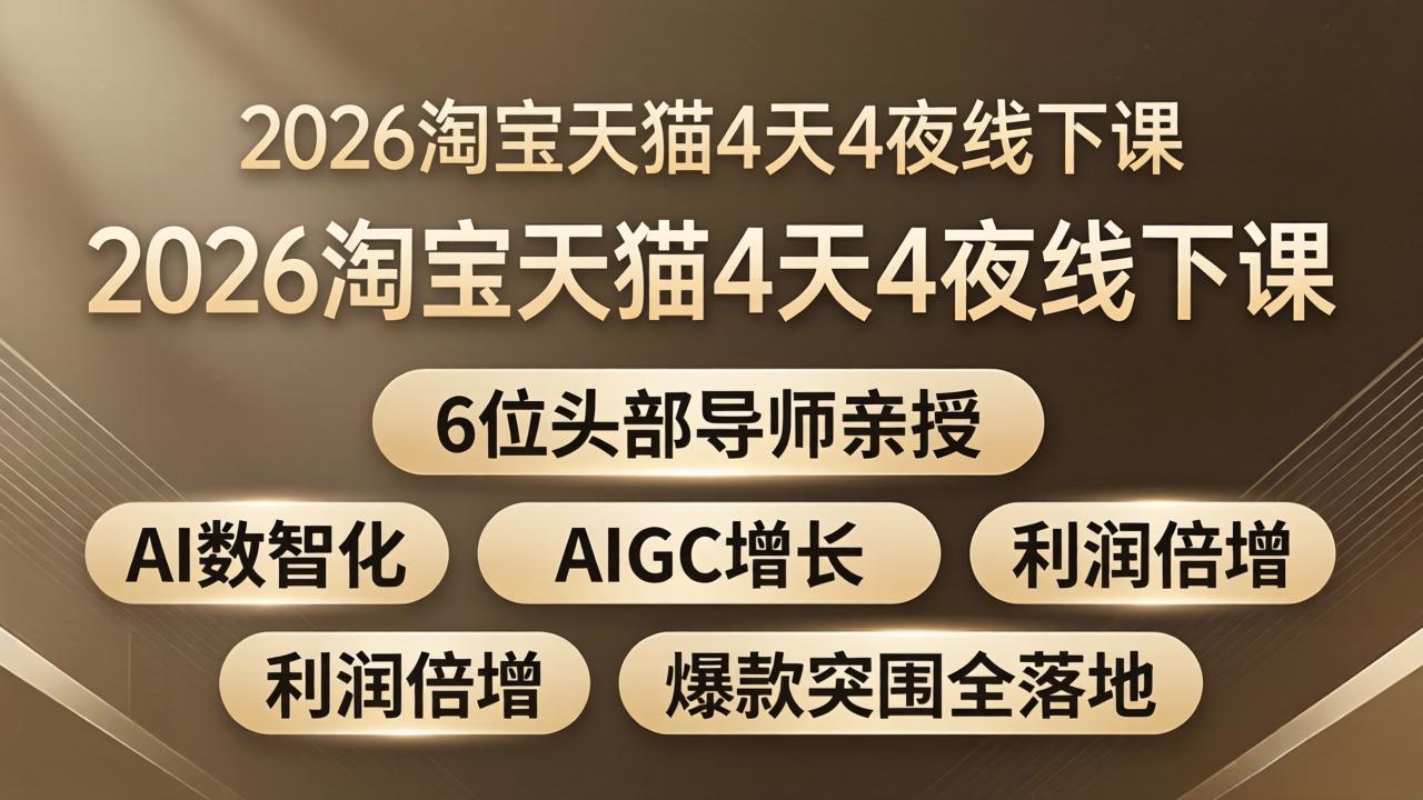 2026淘宝天猫4天4夜线下课：6位头部导师亲授，AI数智化+AIGC增长+利润倍增+爆款突围全落地|协议软件打粉软件