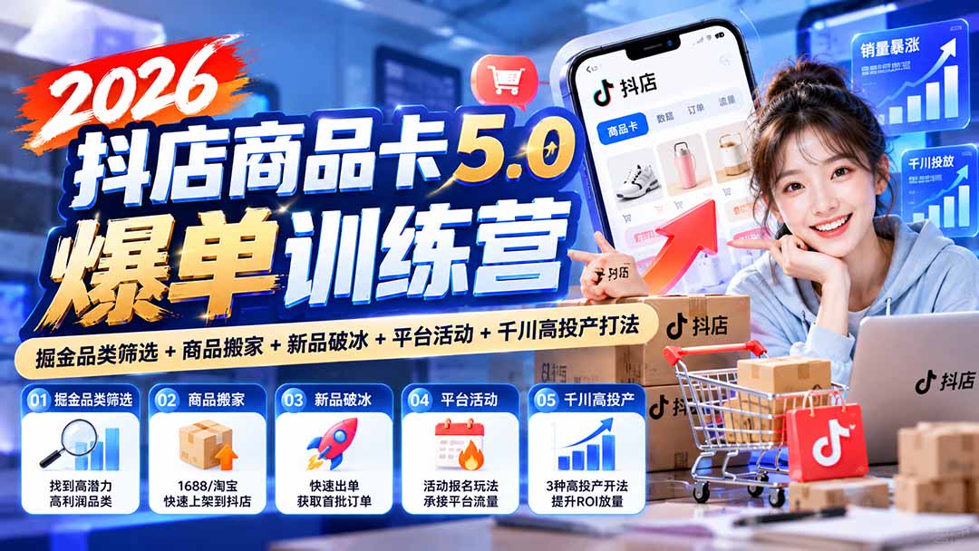 2026抖店商品卡5.0爆单训练营：掘金品类筛选+商品搬家+新品破冰+平台活动+千川高投产打法|一人科技OPC聚合软件