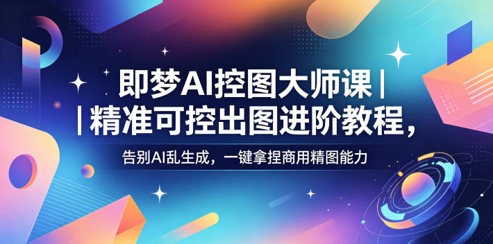 即梦AI控图大师课｜精准可控出图进阶教程，告别AI乱生成，一键拿捏商用精图能力|一人科技公司导航
