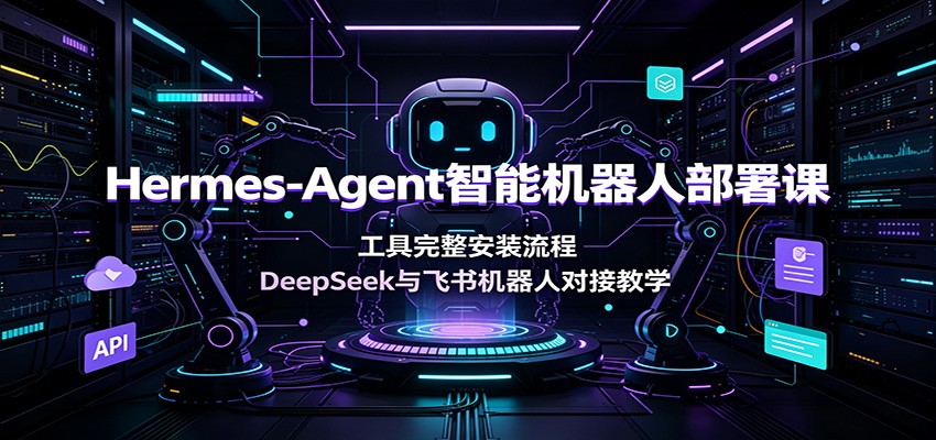 Hermes-Agent智能机器人部署课：工具完整安装流程，DeepSeek与飞书机器人对接教学|一人科技OPC聚合软件