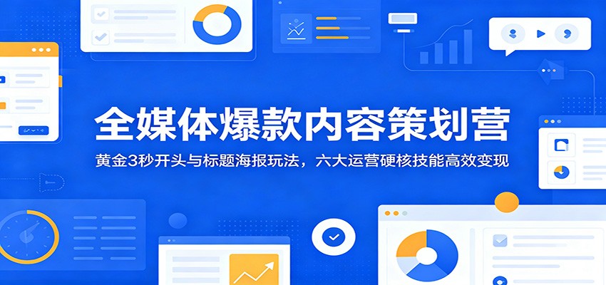 全媒体爆款内容策划营：黄金3秒开头与标题海报玩法，六大运营硬核技能高效变现|一人科技公司导航
