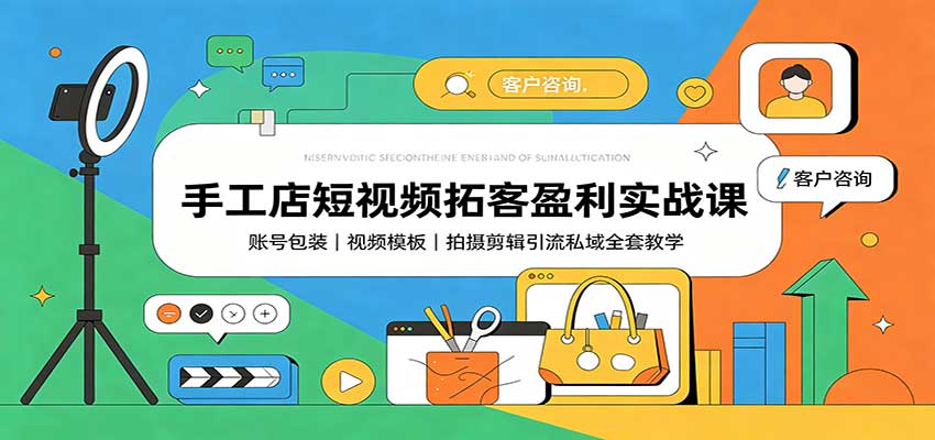 手工店短视频拓客盈利实战课：账号包装，视频模板，拍摄剪辑引流私域全套教学|一人科技OPC聚合软件