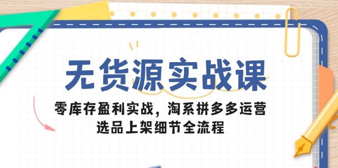 无货源实战课：零库存盈利实战，淘系拼多多运营，选品上架细节全流程|HOOK协议网