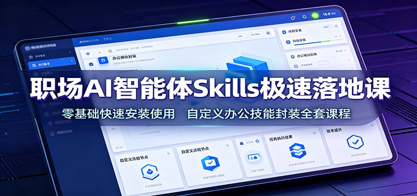 职场AI智能体Skills极速落地课：零基础快速安装使用，自定义办公技能封装全套课程|一人科技OPC聚合软件
