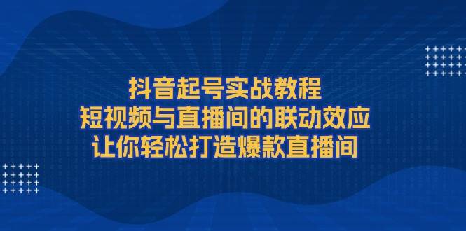 抖音起号实战教程，短视频与直播间的联动效应，让你轻松打造爆款直播间|HOOK协议网