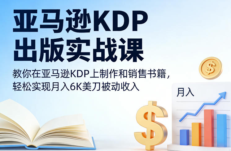 亚马逊KDP出版实战课，教你在亚马逊KDP上制作和销售书籍，轻松实现月入6K美刀被动收入|协议软件打粉软件