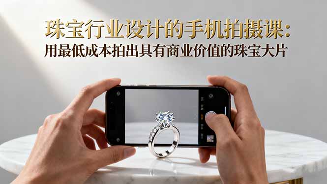 珠宝行业设计的手机拍摄课：用最低成本拍出具有商业价值的珠宝大片！|HOOK协议网