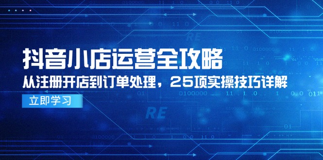 抖音小店运营全攻略，从注册开店到订单处理，25项实操技巧详解|HOOK协议网