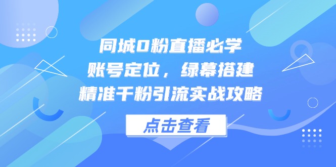 同城0粉直播必学，账号定位，绿幕搭建，精准千粉引流实战攻略|HOOK协议网