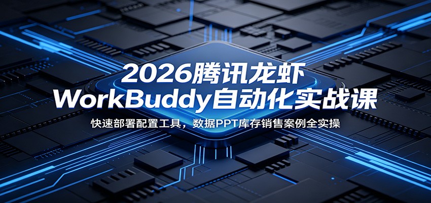 2026腾讯龙虾WorkBuddy自动化实战课：快速部署配置工具，数据PPT库存销售案例全实操|一人科技公司导航