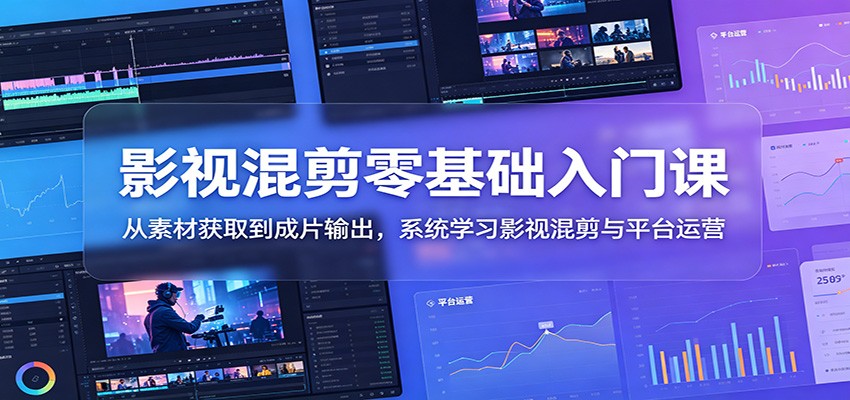 影视混剪零基础入门课：从素材获取到成片输出，系统学习影视混剪与平台运营|一人科技公司导航