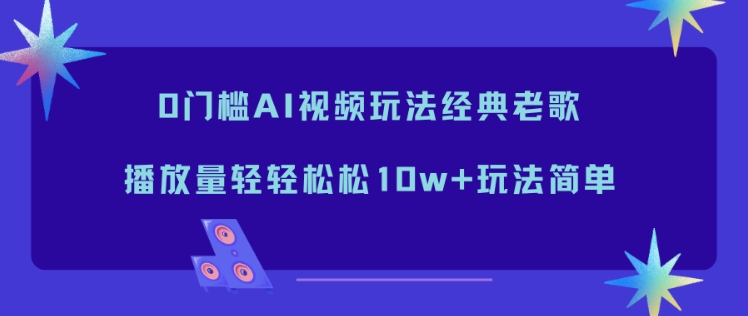 0门槛AI视频玩法经典老歌，播放量轻轻松松10w+玩法简单|HOOK协议网