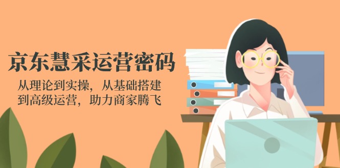 京东慧采运营密码：从理论到实操，从基础搭建到高级运营，助力商家腾飞|HOOK协议网