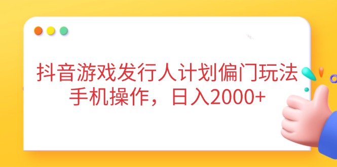 抖音游戏发行人计划偏门玩法，手机操作，日入2000+|HOOK协议网