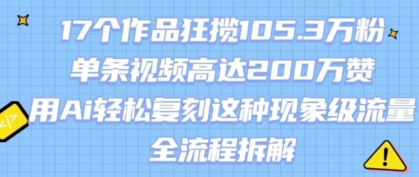 17个作品狂揽105.3W粉，单条视频高达200W赞，用Ai轻松复刻这种现象级流量!(全流程拆解)|HOOK协议网