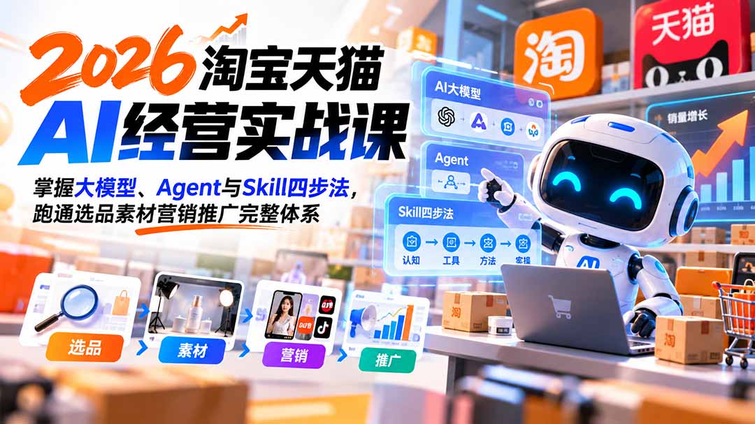 【无水印】2026淘宝天猫AI经营实战课：掌握大模型、Agent与Skill四步法，跑通选品素材营销推广完整体系|一人科技OPC聚合软件
