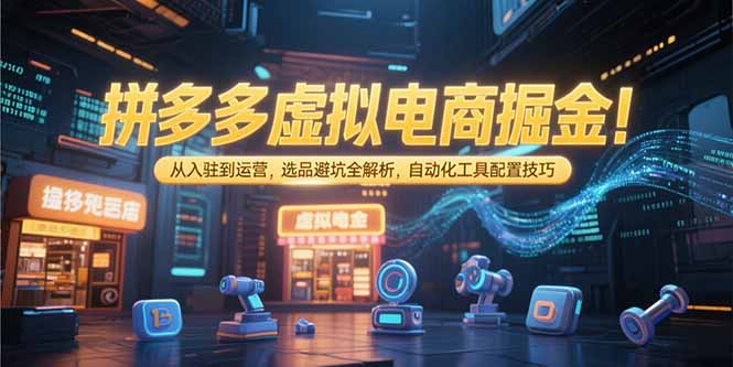 拼多多虚拟电商掘金：从入驻到运营，选品避坑全解析，自动化工具配置技巧|HOOK协议网