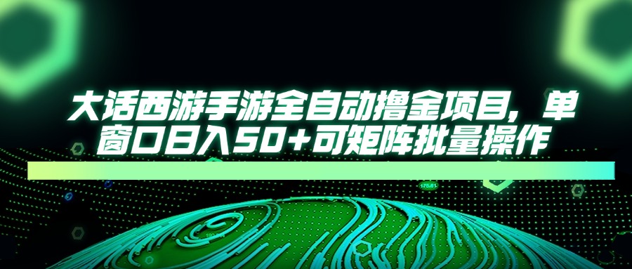 大话西游手游全自动撸金项目，单窗口日入50+可矩阵批量操作|HOOK协议网