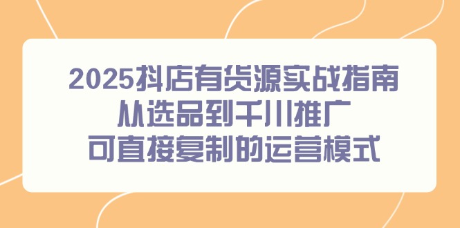 2025抖店有货源实战指南，从选品到千川推广，可直接复制的运营模式|HOOK协议网