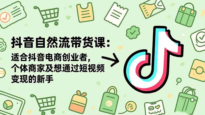 抖音自然流带货课：适合抖音电商创业者,个体商家及想通过短视频变现的新手|HOOK协议网