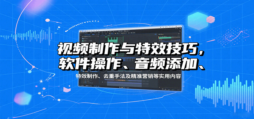 视频制作与特效技巧：软件操作、音频添加、特效制作、去重手法及精准营销等实用内容|HOOK协议网