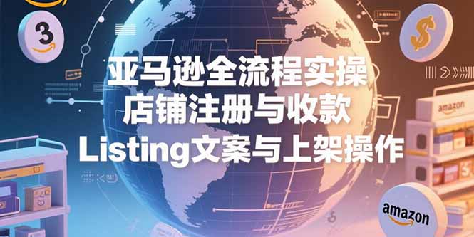 亚马逊全流程实操，店铺注册与收款，Listing文案与上架操作|HOOK协议网