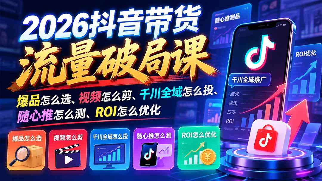 2026抖音带货流量破局课：爆品怎么选、视频怎么剪、千川全域怎么投、随心推怎么测、ROI怎么优化|一人科技OPC聚合软件