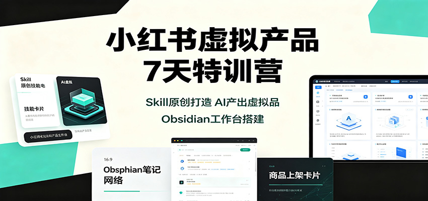 小红书虚拟产品7天特训营：Skill原创打造，AI产出虚拟品，Obsidian工作台搭建|一人科技OPC聚合软件