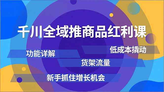 千川全域推商品红利课，功能详解、低成本撬动、货架流量，新手抓住增长机会|HOOK协议网