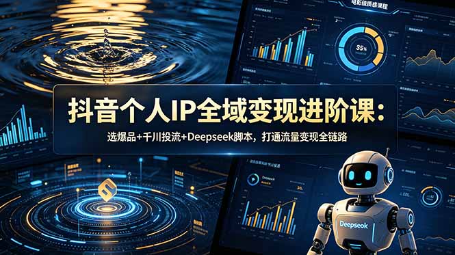 抖音个人IP全域变现进阶课-更新26年6月：选爆品+千川投流+Deepseek脚本，打通流量变现全链路|一人科技公司导航