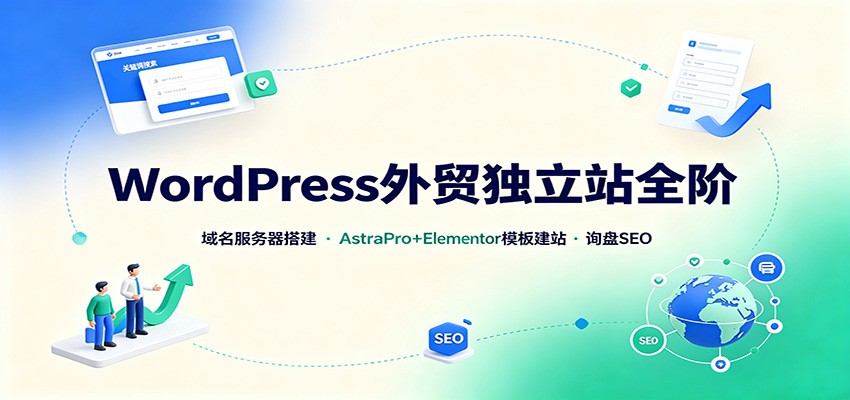 WordPress外贸独立站全阶：域名服务器搭建，AstraPro+Elementor模板建站与询盘询盘SEO|一人科技OPC聚合软件