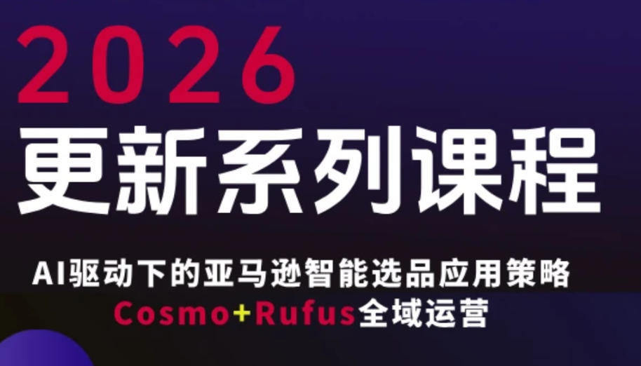跨境亚马逊FBA系统课程，AI驱动下的亚马逊智能选品应用策略Cosmo+Rufus全域运营(更新26年4月)|协议软件打粉软件