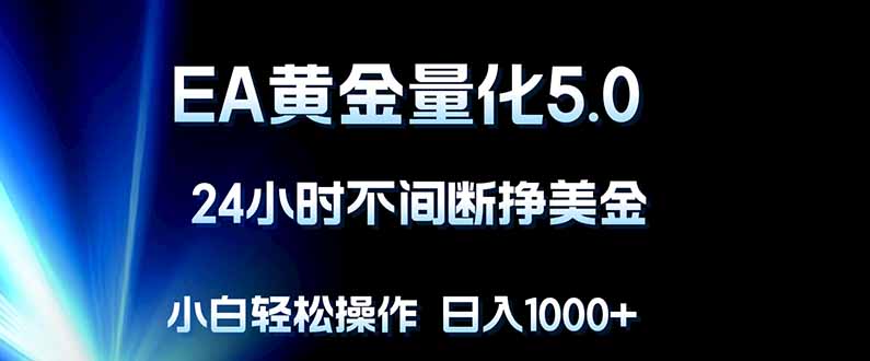 EA黄金量化5.0，24小时不间断挣美金，小白轻松上手，日入1000+|协议软件打粉软件