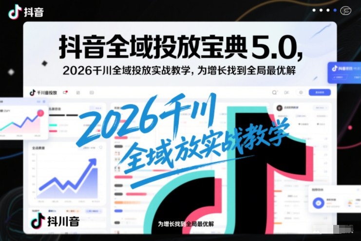 抖音全域投放宝典5.0，2026千川全域投放实战教学，为增长找到全局最优解|HOOK协议网