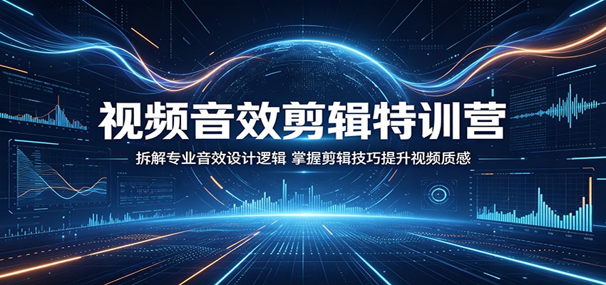 视频音效剪辑特训营：拆解专业音效设计逻辑，掌握剪辑技巧提升视频质感|一人科技公司导航