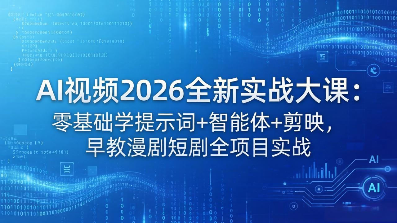 AI视频2026全新实战大课：零基础学提示词+智能体+剪映，早教漫剧短剧全项目实战|协议软件打粉软件