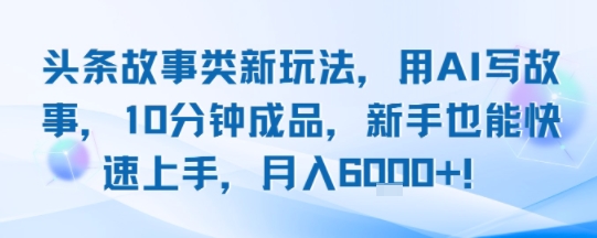 头条故事类新玩法，用AI写故事，10分钟成品，新手也能快速上手，月入6k+|HOOK协议网