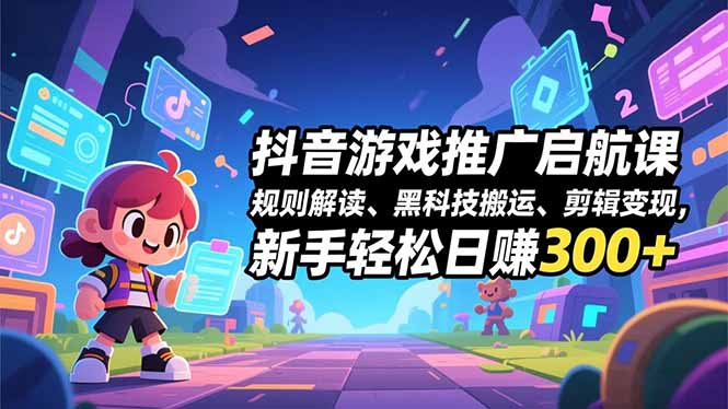 抖音游戏推广启航课，规则解读、黑科技搬运、剪辑变现，新手轻松日赚300+|HOOK协议网