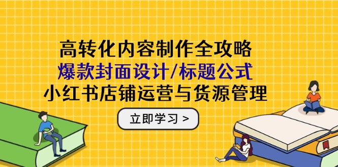 高转化内容制作全攻略：爆款封面设计/标题公式，小红书店铺运营与货源管理|HOOK协议网