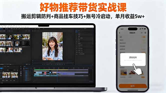 好物推荐带货实战课：搬运剪辑防判+商品挂车技巧+账号冷启动，单月收益5w+|HOOK协议网