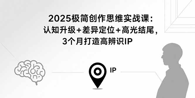 2025极简创作思维实战课：认知升级+差异定位+高光结尾，3个月打造高辨识IP|HOOK协议网