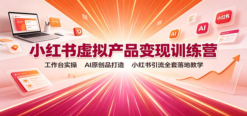 小红书虚拟产品变现训练营：工作台实操，AI原创品打造，小红书引流全套落地教学|一人科技OPC聚合软件