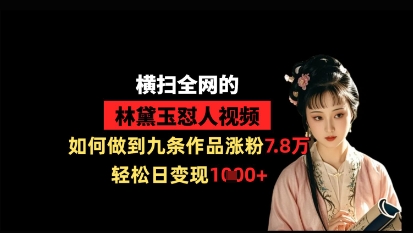 横扫全网的林黛玉怼人视频，如何做到九条作品涨粉7.8万，轻松日变现1k|HOOK协议网